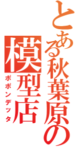 とある秋葉原の模型店（ポポンデッタ）