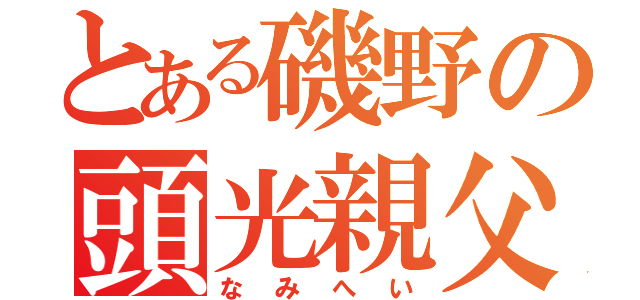 とある磯野の頭光親父（なみへい）