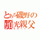 とある磯野の頭光親父（なみへい）