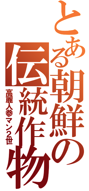 とある朝鮮の伝統作物（高麗人参マン２世）