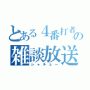 とある４番打者の雑談放送（シャチョー）