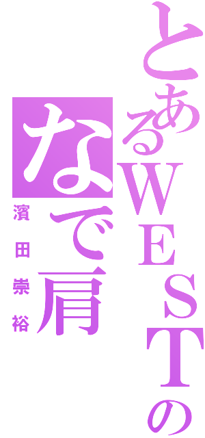 とあるＷＥＳＴのなで肩（濱田崇裕）