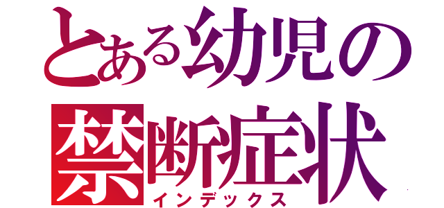 とある幼児の禁断症状（インデックス）