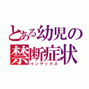 とある幼児の禁断症状（インデックス）