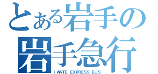 とある岩手の岩手急行（ＩＷＡＴＥ ＥＸＰＲＥＳＳ ＢＵＳ）