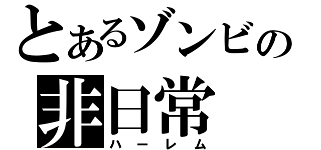 とあるゾンビの非日常（ハーレム）