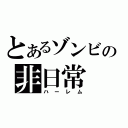 とあるゾンビの非日常（ハーレム）