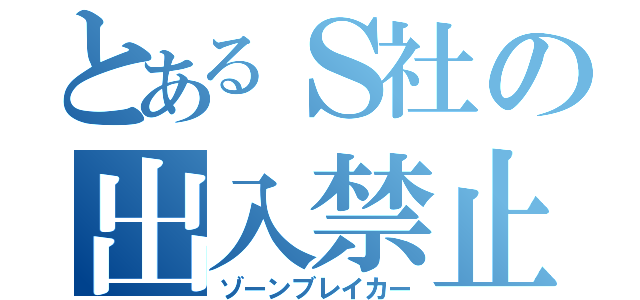 とあるＳ社の出入禁止（ゾーンブレイカー）