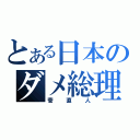 とある日本のダメ総理（菅直人）