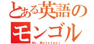 とある英語のモンゴル人（Ｍｒ．Ｍｏｔｏｔａｎｉ）