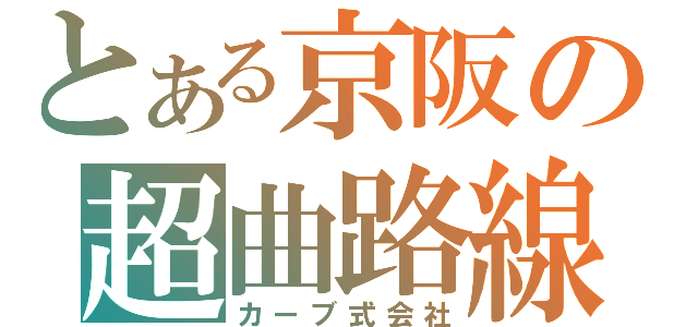 とある京阪の超曲路線（カーブ式会社）