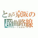 とある京阪の超曲路線（カーブ式会社）