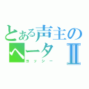 とある声主のヘータⅡ（ヨッシー）