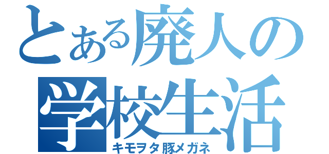 とある廃人の学校生活（キモヲタ豚メガネ）