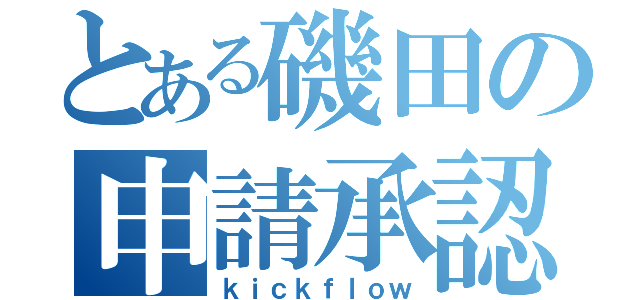 とある磯田の申請承認（ｋｉｃｋｆｌｏｗ）