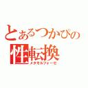 とあるつかぴの性転換（メタモルフォーゼ）