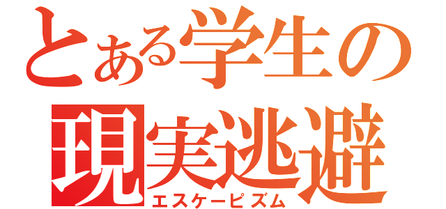 とある学生の現実逃避（エスケーピズム）