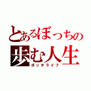 とあるぼっちの歩む人生（ボッチライフ）