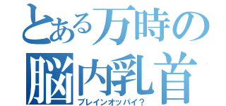 とある万時の脳内乳首（ブレインオッパイ？）