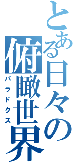 とある日々の俯瞰世界（パラドクス）