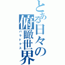 とある日々の俯瞰世界（パラドクス）