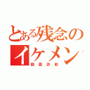 とある残念のイケメン（顔面詐欺）