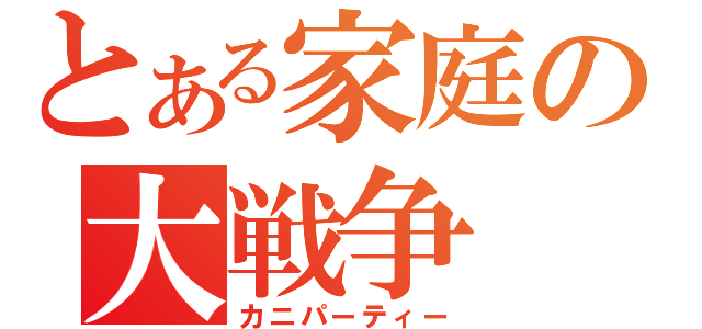 とある家庭の大戦争（カニパーティー）