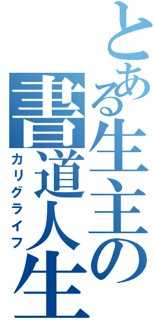 とある生主の書道人生（カリグライフ）