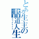 とある生主の書道人生（カリグライフ）