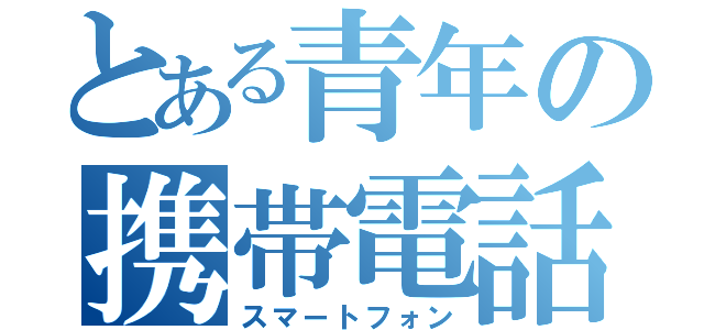 とある青年の携帯電話（スマートフォン）