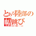 とある陸部の幅跳び（幅メン最高ー！！ｗｗ）