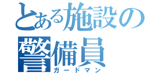 とある施設の警備員（ガードマン）