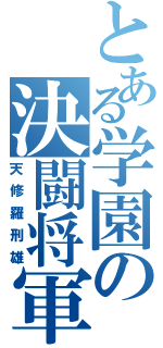 とある学園の決闘将軍（天修羅刑雄）