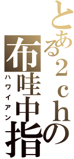 とある２ｃｈの布哇中指（ハワイアン）