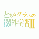 とあるクラスの校外学習Ⅱ（ｉｎ５班）