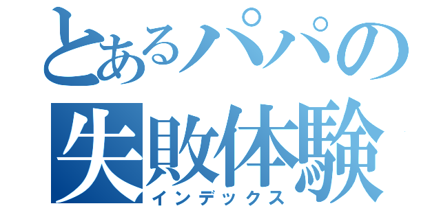 とあるパパの失敗体験（インデックス）