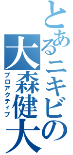 とあるニキビの大森健大（プロアクティブ）