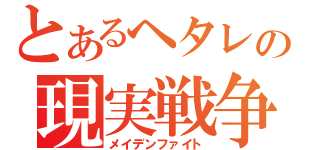 とあるヘタレの現実戦争（メイデンファイト）