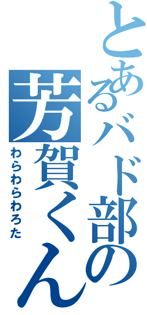 とあるバド部の芳賀くん（わらわらわろた）