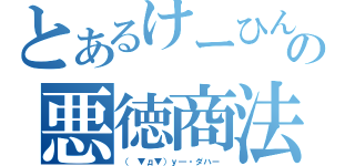 とあるけーひんの悪徳商法（（　▼д▼）ｙ―・ダハー ）