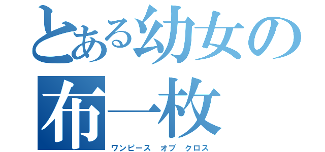 とある幼女の布一枚（ワンピース オブ クロス）