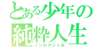 とある少年の純粋人生（ノンセクシャル）