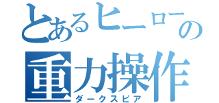 とあるヒーローの重力操作（ダークスピア）