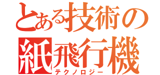 とある技術の紙飛行機（テクノロジー）
