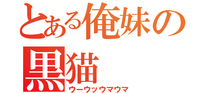 とある俺妹の黒猫（ウーウッウマウマ）