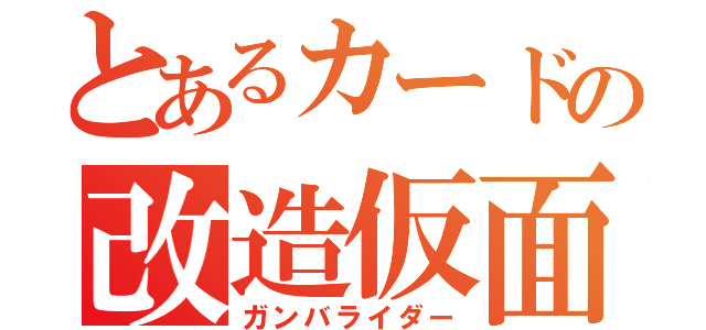 とあるカードの改造仮面（ガンバライダー）