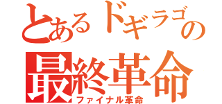 とあるドギラゴンの最終革命（ファイナル革命）