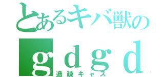 とあるキバ獣のｇｄｇｄ（過疎キャス）