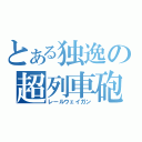 とある独逸の超列車砲（レールウェイガン）