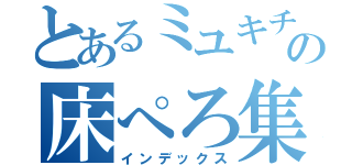 とあるミユキチの床ぺろ集（インデックス）